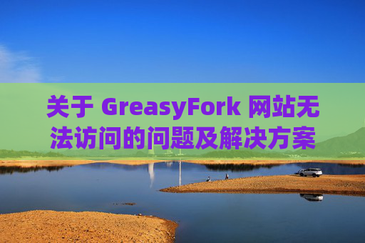 关于 GreasyFork 网站无法访问的问题及解决方案